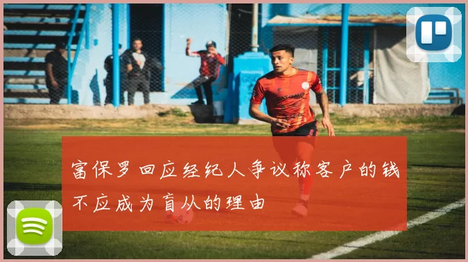 富保罗回应经纪人争议称客户的钱不应成为盲从的理由
