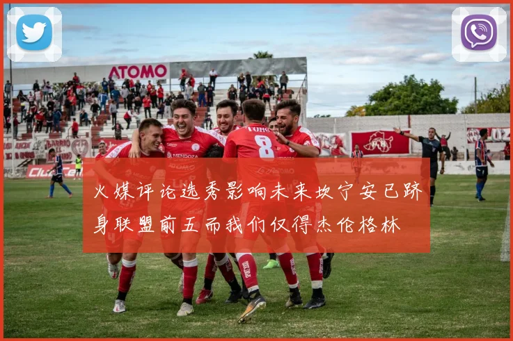 火媒评论选秀影响未来坎宁安已跻身联盟前五而我们仅得杰伦格林