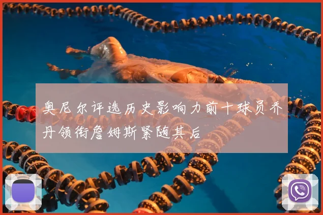 奥尼尔评选历史影响力前十球员乔丹领衔詹姆斯紧随其后