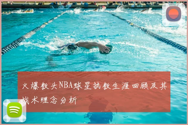 火爆教头NBA球星执教生涯回顾及其战术理念分析