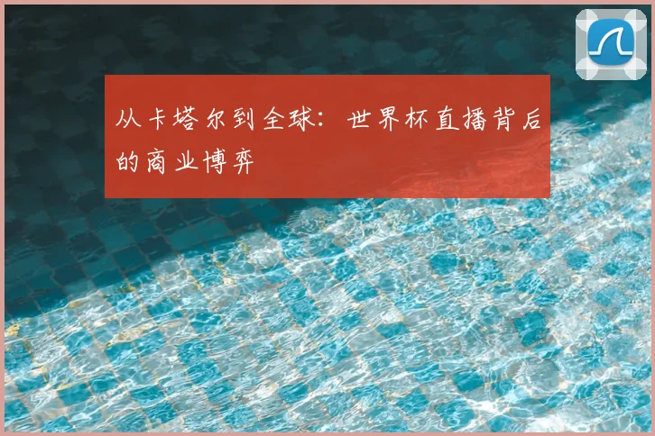 从卡塔尔到全球：世界杯直播背后的商业博弈