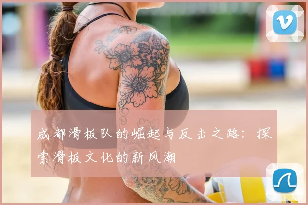 成都滑板队的崛起与反击之路：探索滑板文化的新风潮