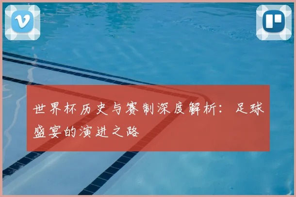 世界杯历史与赛制深度解析：足球盛宴的演进之路