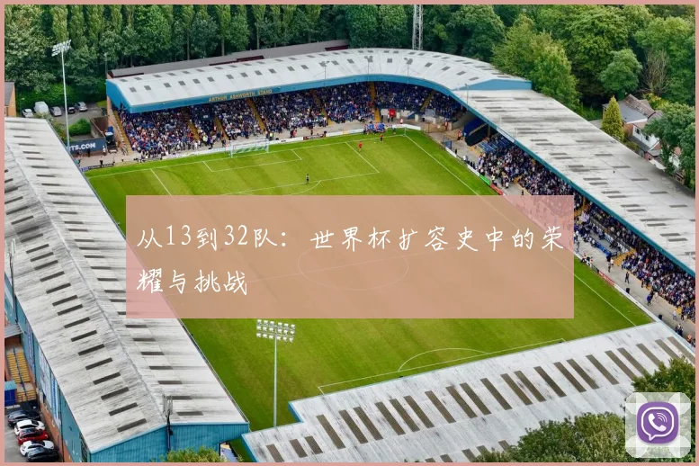 从13到32队：世界杯扩容史中的荣耀与挑战