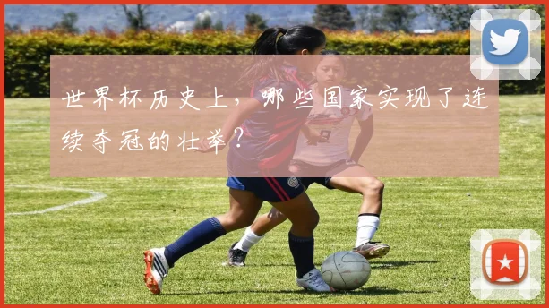 世界杯历史上，哪些国家实现了连续夺冠的壮举？
