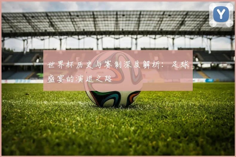世界杯历史与赛制深度解析：足球盛宴的演进之路