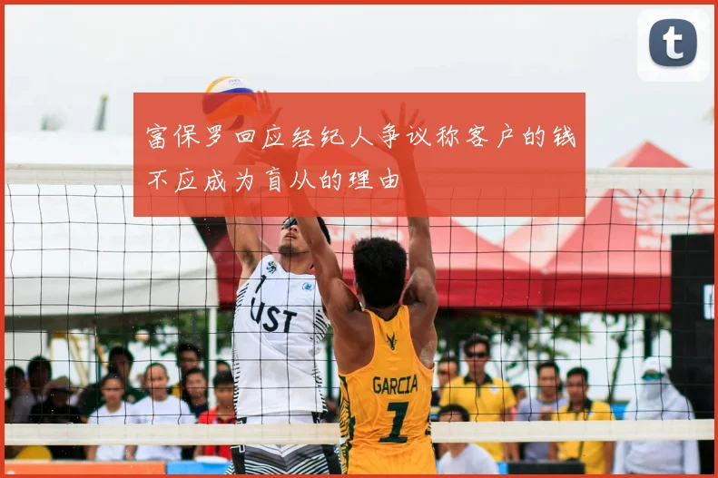 富保罗回应经纪人争议称客户的钱不应成为盲从的理由