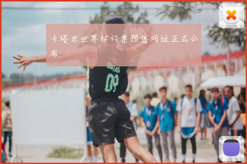 卡塔尔世界杯门票预售网址正式公布