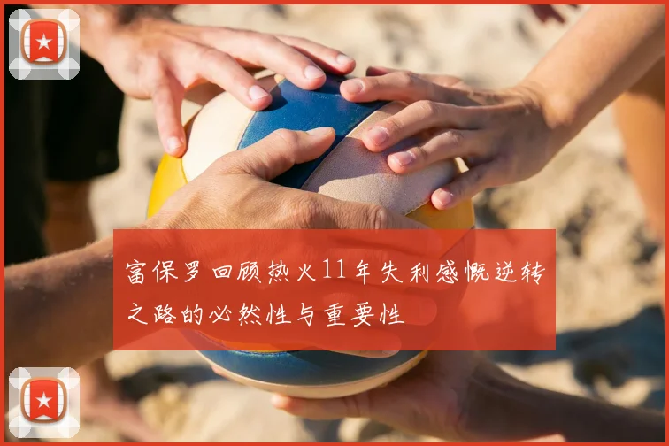 富保罗回顾热火11年失利感慨逆转之路的必然性与重要性