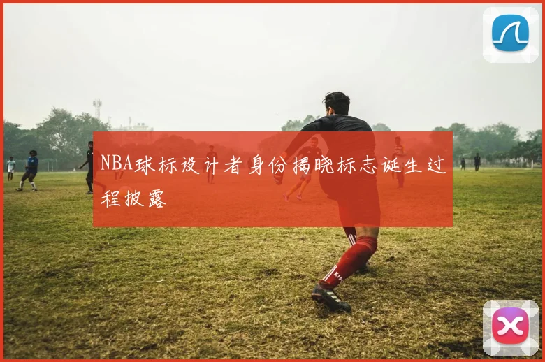 NBA球标设计者身份揭晓标志诞生过程披露