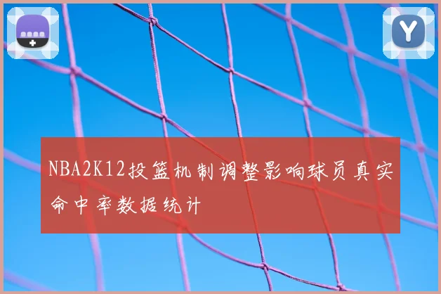 NBA2K12投篮机制调整影响球员真实命中率数据统计
