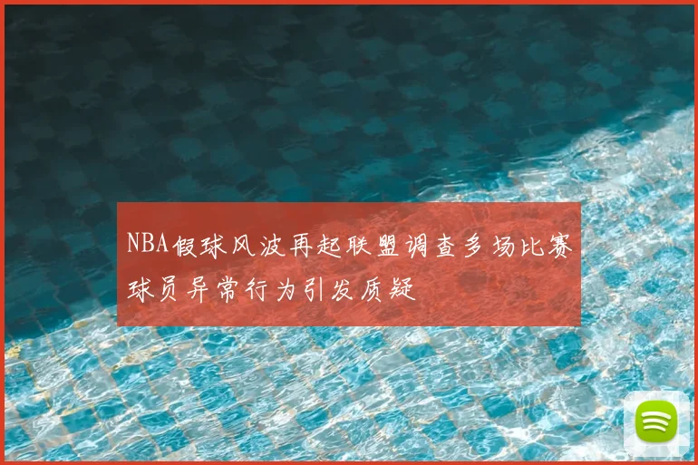 NBA假球风波再起联盟调查多场比赛球员异常行为引发质疑